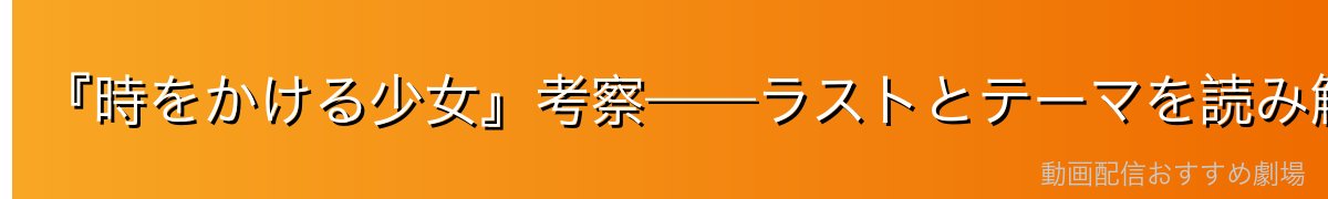 『時をかける少女』考察——ラストとテーマを読み解く