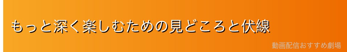 もっと深く楽しむための見どころと伏線