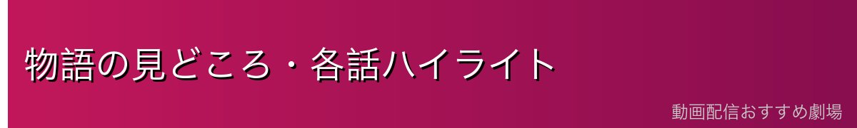 物語の見どころ・各話ハイライト