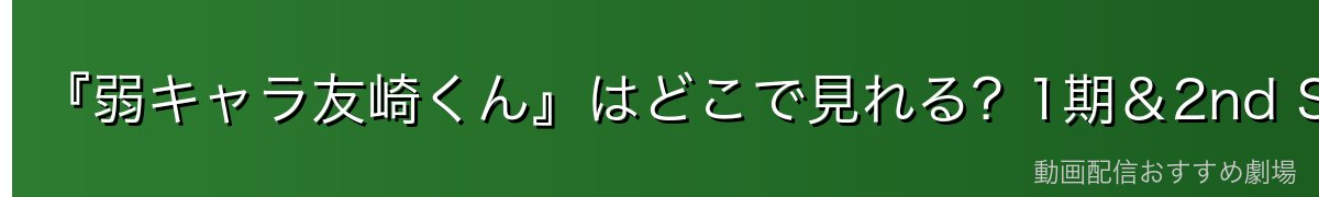 『弱キャラ友崎くん』はどこで見れる?1期&2nd STAGEを無料で見る方法