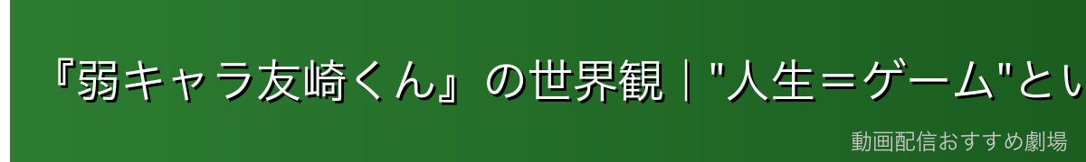 『弱キャラ友崎くん』の世界観|