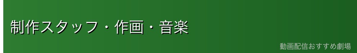 制作スタッフ・作画・音楽