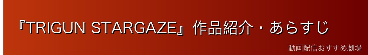 『TRIGUN STARGAZE』作品紹介・あらすじ
