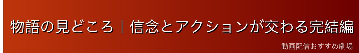 物語の見どころ|信念とアクションが交わる完結編