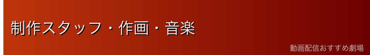 制作スタッフ・作画・音楽