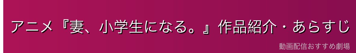 アニメ『妻、小学生になる。』作品紹介・あらすじ