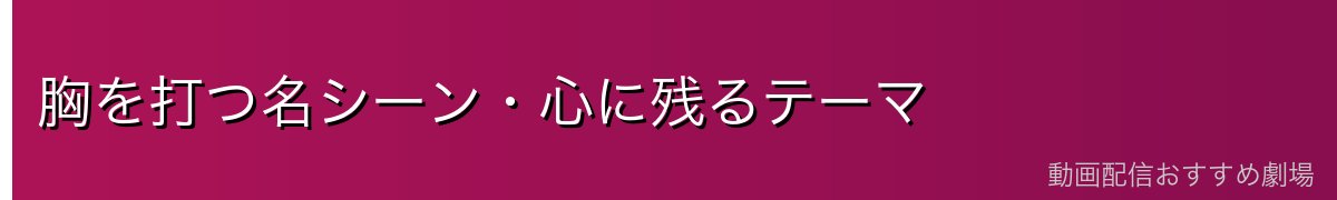 胸を打つ名シーン・心に残るテーマ
