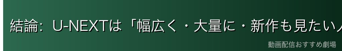 結論:U-NEXTは「幅広く・大量に・新作も見たい人」の最有力サービス