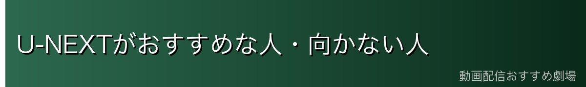 U-NEXTがおすすめな人・向かない人