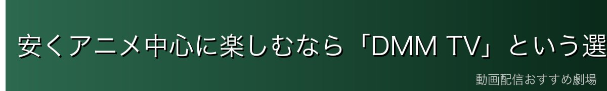安くアニメ中心に楽しむなら「DMM TV」という選び方