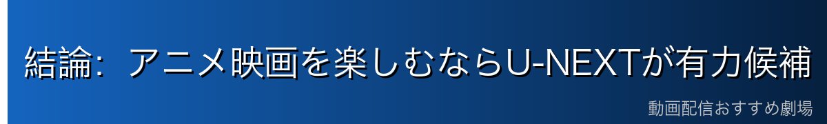 結論:アニメ映画を楽しむならU-NEXTが有力候補