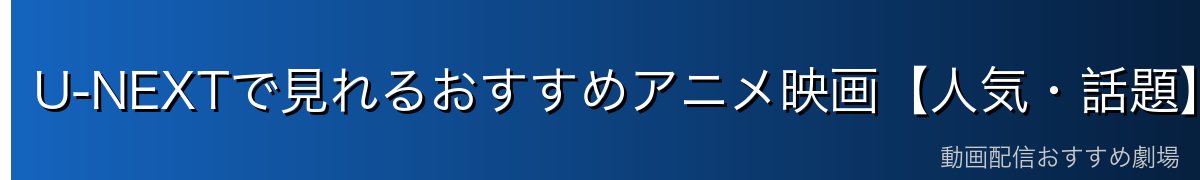 U-NEXTで見れるおすすめアニメ映画【人気・話題】