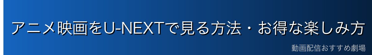 アニメ映画をU-NEXTで見る方法・お得な楽しみ方