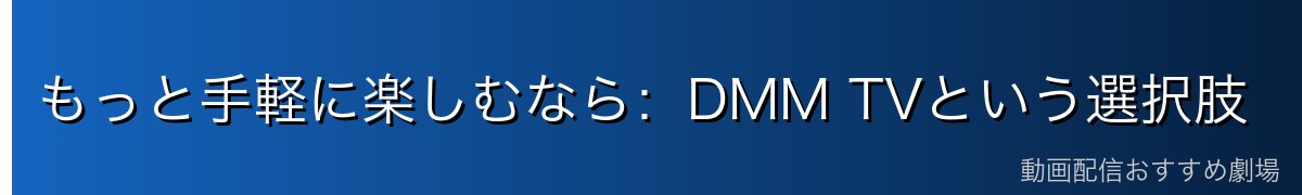 もっと手軽に楽しむなら:DMM TVという選択肢