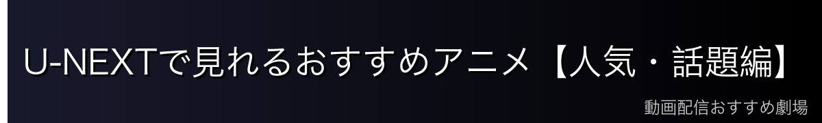 U-NEXTで見れるおすすめアニメ【人気・話題編】
