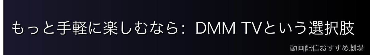 もっと手軽に楽しむなら：DMM TVという選択肢