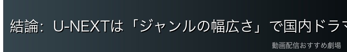 結論：U-NEXTは「ジャンルの幅広さ」で国内ドラマ探しに強い