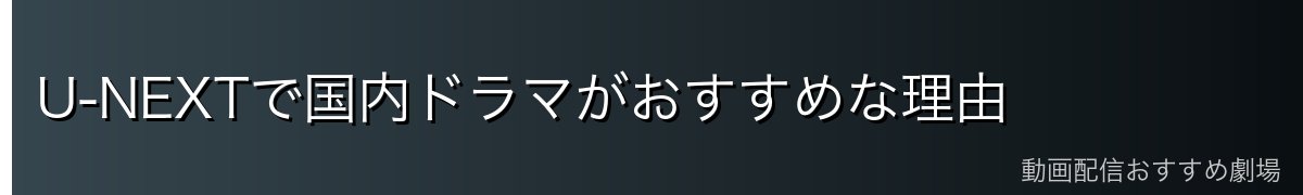U-NEXTで国内ドラマがおすすめな理由