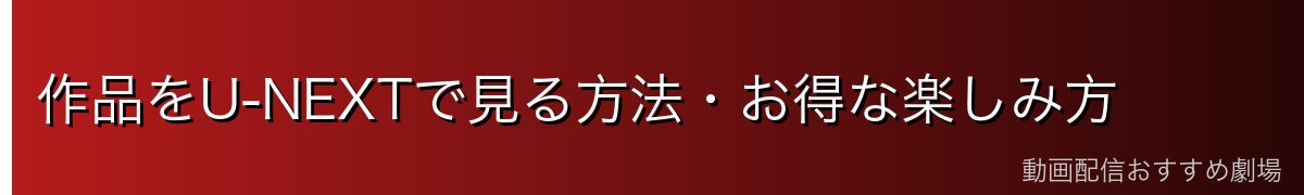 作品をU-NEXTで見る方法・お得な楽しみ方