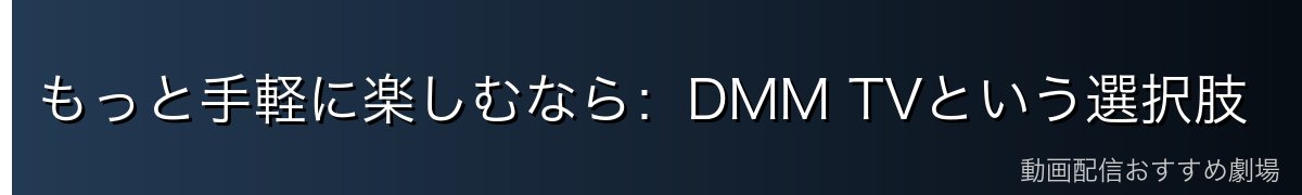 もっと手軽に楽しむなら:DMM TVという選択肢