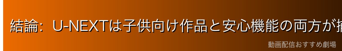 結論：U-NEXTは子供向け作品と安心機能の両方が揃っている