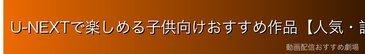 U-NEXTで楽しめる子供向けおすすめ作品【人気・話題】