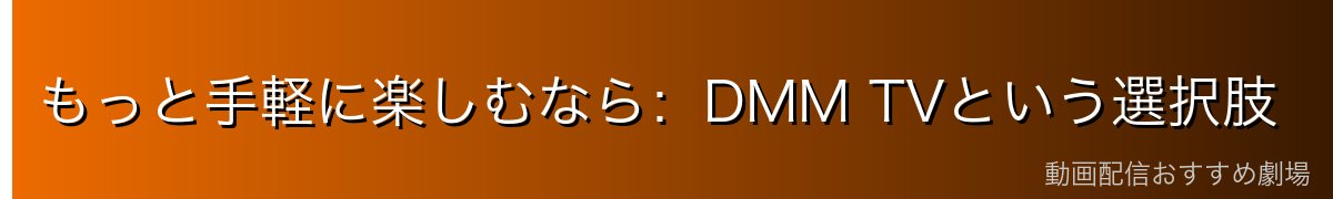 もっと手軽に楽しむなら：DMM TVという選択肢
