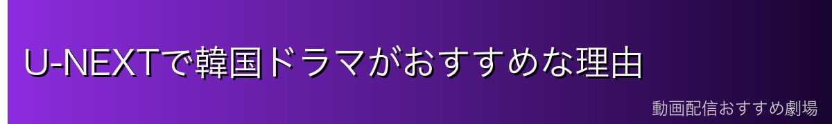 U-NEXTで韓国ドラマがおすすめな理由