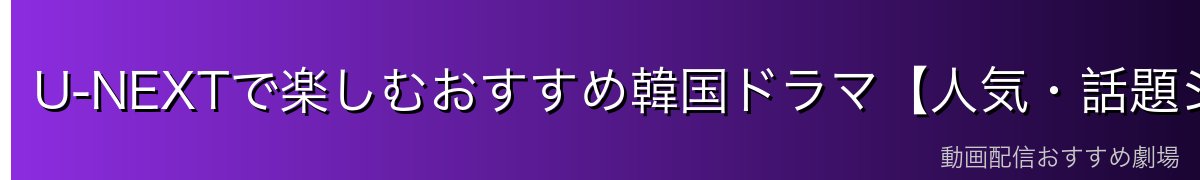 U-NEXTで楽しむおすすめ韓国ドラマ【人気・話題ジャンル編】