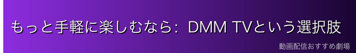 もっと手軽に楽しむなら:DMM TVという選択肢