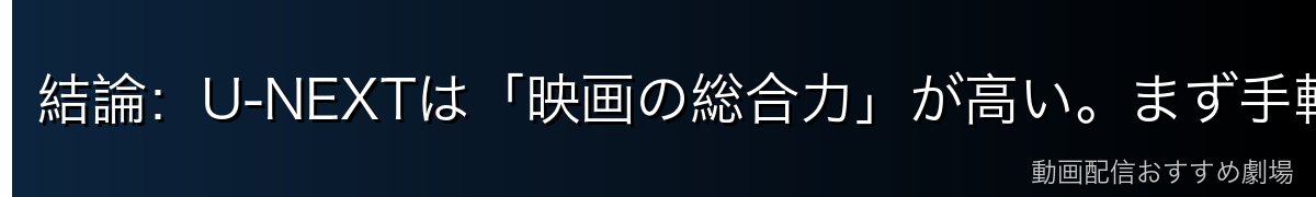 結論：U-NEXTは「映画の総合力」が高い。まず手軽に試すならDMM TVも