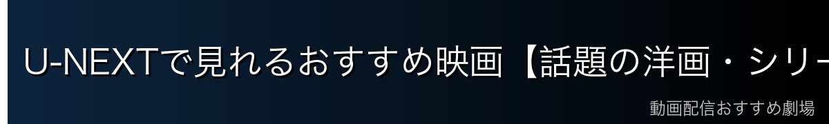 U-NEXTで見れるおすすめ映画【話題の洋画・シリーズ大作】