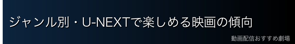 ジャンル別・U-NEXTで楽しめる映画の傾向