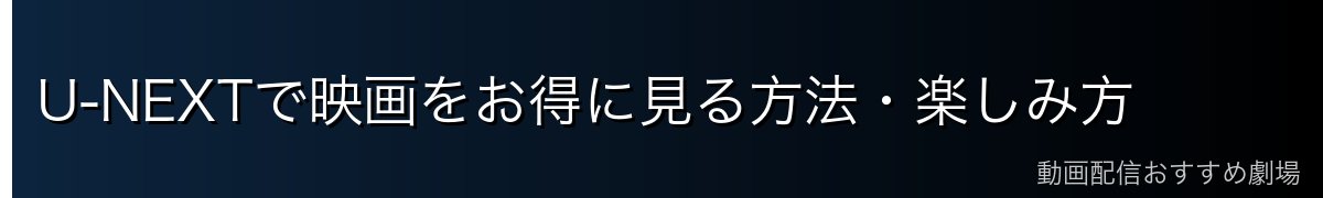 U-NEXTで映画をお得に見る方法・楽しみ方