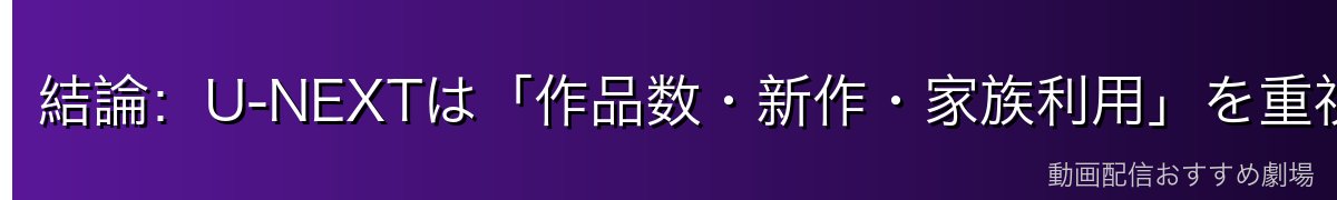 結論:U-NEXTは「作品数・新作・家族利用」を重視する人向けの最高峰サービス