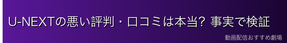 U-NEXTの悪い評判・口コミは本当?事実で検証