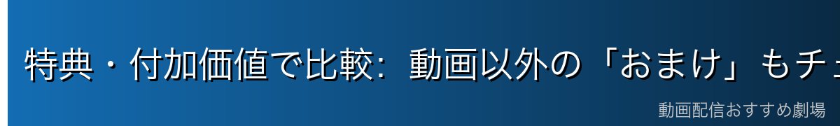 特典・付加価値で比較:動画以外の「おまけ」もチェック