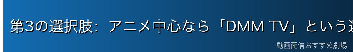 第3の選択肢:アニメ中心なら「DMM TV」という選び方