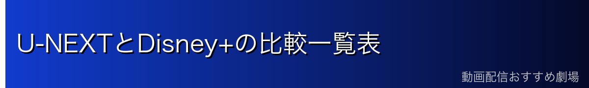 U-NEXTとDisney+の比較一覧表