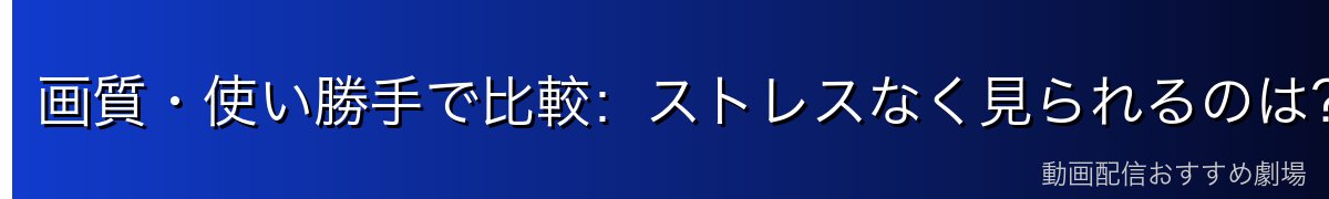画質・使い勝手で比較:ストレスなく見られるのは?