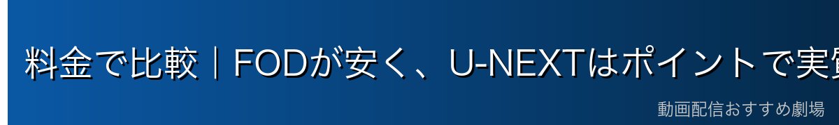 料金で比較｜FODが安く、U-NEXTはポイントで実質割引