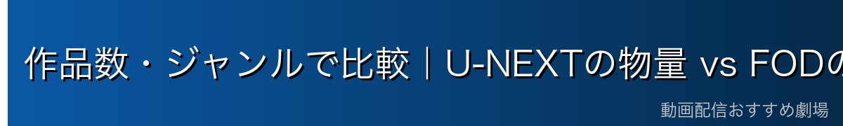 作品数・ジャンルで比較｜U-NEXTの物量 vs FODのフジ系独占
