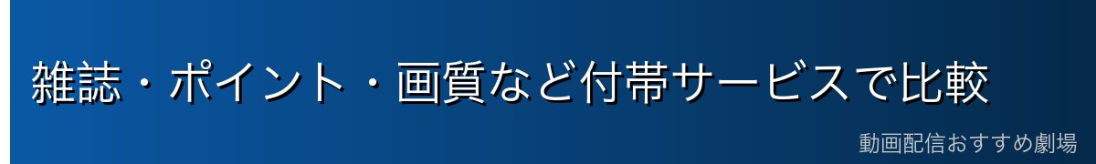 雑誌・ポイント・画質など付帯サービスで比較