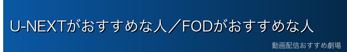 U-NEXTがおすすめな人／FODがおすすめな人