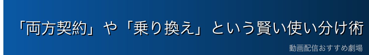 「両方契約」や「乗り換え」という賢い使い分け術