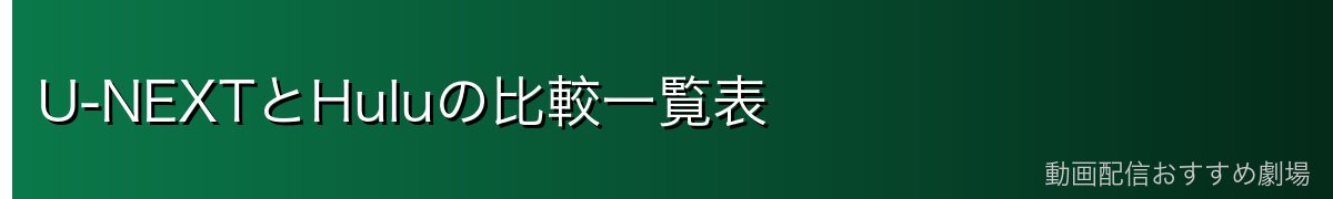 U-NEXTとHuluの比較一覧表