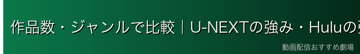 作品数・ジャンルで比較|U-NEXTの強み・Huluの強み