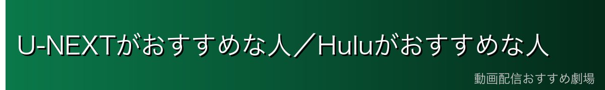 U-NEXTがおすすめな人/Huluがおすすめな人