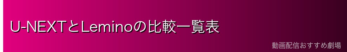 U-NEXTとLeminoの比較一覧表
