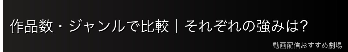 作品数・ジャンルで比較｜それぞれの強みは？